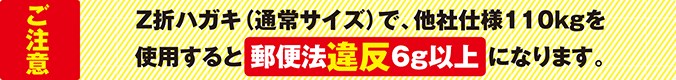 ＜ご注意＞Z折はガキ（通常サイズ）で、他社仕様110kgを使用すると郵便法違反6g以上になります。